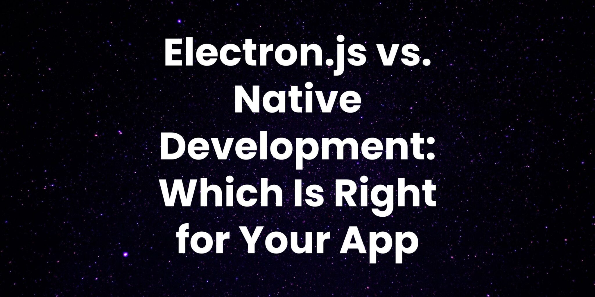 Electron.js vs. Native Development: Which Is Right for Your App