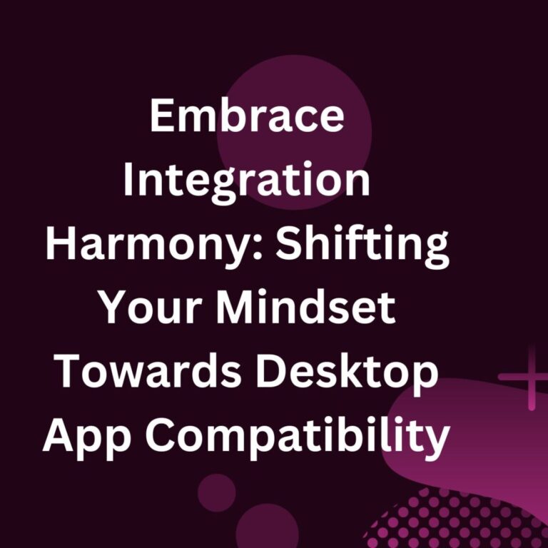 Embrace Integration Harmony: Shifting Your Mindset Towards Desktop App Compatibility